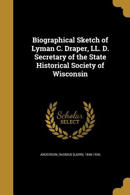 Biographical Sketch of Lyman C. Draper, LL. D. Secretary of the State Historical Society of Wisconsin