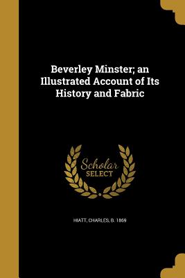 Beverley Minster; An Illustrated Account of Its History and Fabric