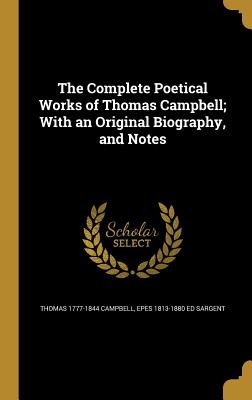 The Complete Poetical Works of Thomas Campbell; With an Original Biography, and Notes