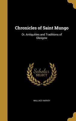 Chronicles of Saint Mungo: Or, Antiquities and Traditions of Glasgow