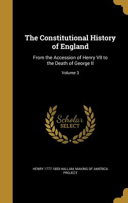The Constitutional History of England: From the Accession of Henry VII to the Death of George II; Volume 3