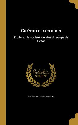 Cicéron et ses amis: Étude sur la société romaine du temps de César
