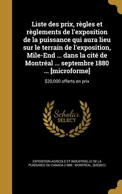 Liste Des Prix, Regles Et Reglements de L'Exposition de La Puissance Qui Aura Lieu Sur Le Terrain de L'Exposition, Mile-End ... Dans La Cite de Montre