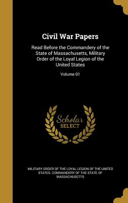 Civil War Papers: Read Before the Commandery of the State of Massachusetts, Military Order of the Loyal Legion of the United States; Vol