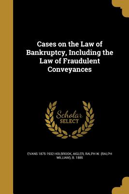 Cases on the Law of Bankruptcy, Including the Law of Fraudulent Conveyances