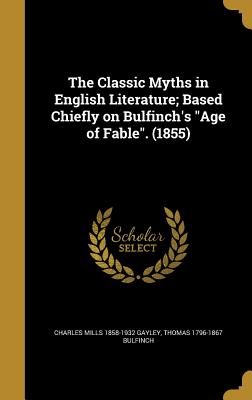 The Classic Myths in English Literature; Based Chiefly on Bulfinch's Age of Fable. (1855)