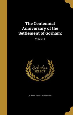 The Centennial Anniversary of the Settlement of Gorham;; Volume 1