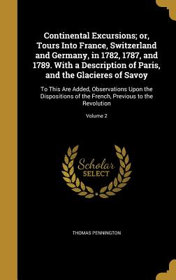 Continental Excursions; or, Tours Into France, Switzerland and Germany, in 1782, 1787, and 1789. With a Description of Paris, and the Glacieres of Sav
