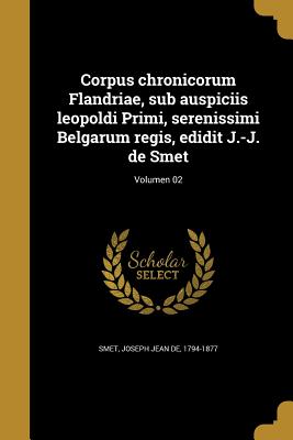 Corpus Chronicorum Flandriae, Sub Auspiciis Leopoldi Primi, Serenissimi Belgarum Regis, Edidit J.-J. de Smet; Volumen 02