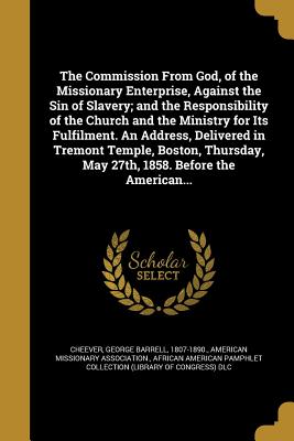 The Commission From God, of the Missionary Enterprise, Against the Sin of Slavery; and the Responsibility of the Church and the Ministry for Its Fulfi