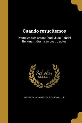 Cuando resucitemos: Drama en tres actos; [and] Juan Gabriel Borkman: drama en cuatro actos