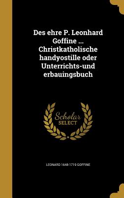 Des Ehre P. Leonhard Goffine ... Christkatholische Handyostille Oder Unterrichts-Und Erbauingsbuch