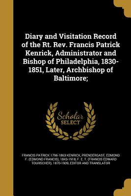 Diary and Visitation Record of the Rt. Rev. Francis Patrick Kenrick, Administrator and Bishop of Philadelphia, 1830-1851, Later, Archbishop of Baltimo
