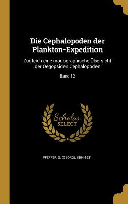 Die Cephalopoden der Plankton-Expedition: Zugleich eine monographische Übersicht der Oegopsiden Cephalopoden; Band 12