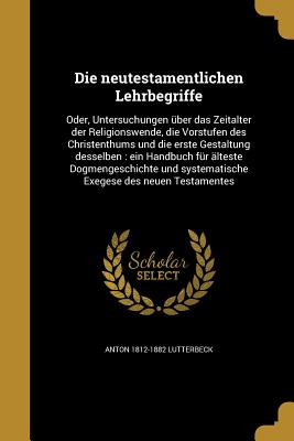 Die neutestamentlichen Lehrbegriffe: Oder, Untersuchungen über das Zeitalter der Religionswende, die Vorstufen des Christenthums und die erste Gestalt