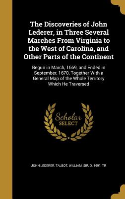 The Discoveries of John Lederer, in Three Several Marches from Virginia to the West of Carolina, and Other Parts of the Continent: Begun in March, 166