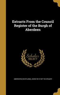 Extracts from the Council Register of the Burgh of Aberdeen