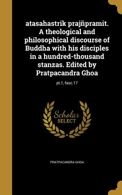 atasahastrik prajñpramit. A theological and philosophical discourse of Buddha with his disciples in a hundred-thousand stanzas. Edited by Pratpacandra