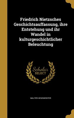 Friedrich Nietzsches Geschichtsauffassung, Ihre Entstehung Und Ihr Wandel in Kulturgeschichtlicher Beleuchtung