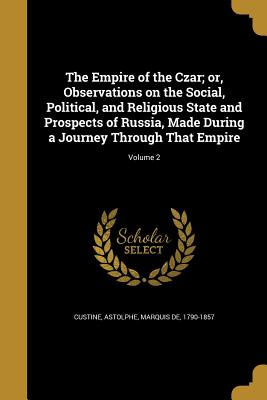 The Empire of the Czar; or, Observations on the Social, Political, and Religious State and Prospects of Russia, Made During a Journey Through That Emp
