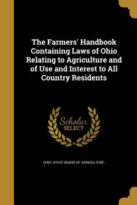 The Farmers' Handbook Containing Laws of Ohio Relating to Agriculture and of Use and Interest to All Country Residents