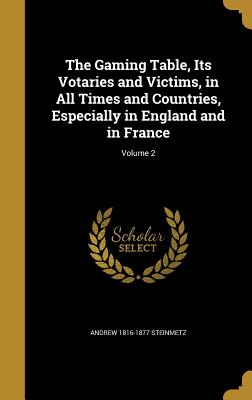 The Gaming Table, Its Votaries and Victims, in All Times and Countries, Especially in England and in France; Volume 2