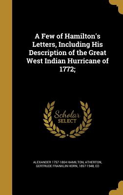 A Few of Hamilton's Letters, Including His Description of the Great West Indian Hurricane of 1772;