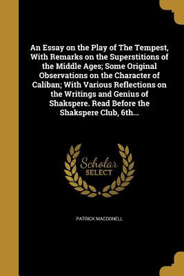 An Essay on the Play of The Tempest, With Remarks on the Superstitions of the Middle Ages; Some Original Observations on the Character of Caliban; Wit