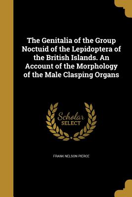 The Genitalia of the Group Noctuid of the Lepidoptera of the British Islands. An Account of the Morphology of the Male Clasping Organs