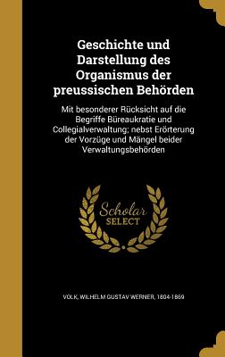 Geschichte und Darstellung des Organismus der preussischen Behörden: Mit besonderer Rücksicht auf die Begriffe Büreaukratie und Collegialverwaltung; n