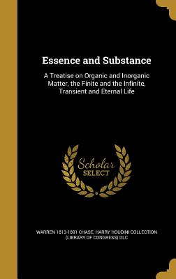 Essence and Substance: A Treatise on Organic and Inorganic Matter, the Finite and the Infinite, Transient and Eternal Life