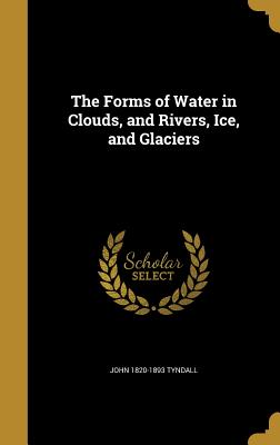 The Forms of Water in Clouds, and Rivers, Ice, and Glaciers