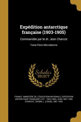Expédition antarctique française (1903-1905): Commandée par le dr. Jean Charcot; Tome Flore Microbienne