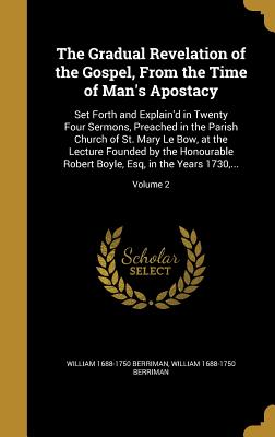 The Gradual Revelation of the Gospel, From the Time of Man's Apostacy: Set Forth and Explain'd in Twenty Four Sermons, Preached in the Parish Church o
