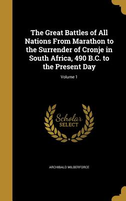 The Great Battles of All Nations From Marathon to the Surrender of Cronje in South Africa, 490 B.C. to the Present Day; Volume 1