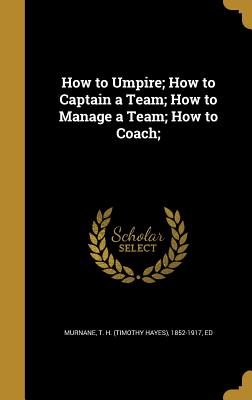 How to Umpire; How to Captain a Team; How to Manage a Team; How to Coach;