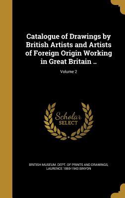 Catalogue of Drawings by British Artists and Artists of Foreign Origin Working in Great Britain ..; Volume 2