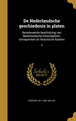 de Nederlandsche Geschiedenis in Platen: Beredeneerde Beschrijving Van Nederlandsche Historieplaten, Zinneprenten En Historische Kaarten; 4