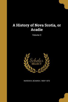 A History of Nova Scotia, or Acadie; Volume 3