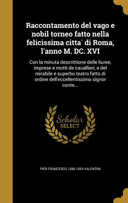 Raccontamento del vago e nobil torneo fatto nella felicissima città di Roma, l'anno M. DC. XVI: Con la minuta descrittione delle liuree, imprese