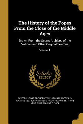 The History of the Popes From the Close of the Middle Ages: Drawn From the Secret Archives of the Vatican and Other Original Sources; Volume 1