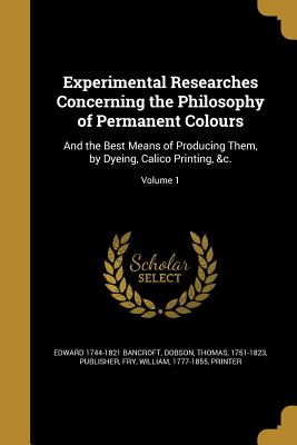 Experimental Researches Concerning the Philosophy of Permanent Colours: And the Best Means of Producing Them, by Dyeing, Calico Printing, &c.; Volume