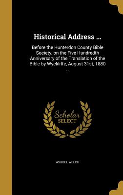 Historical Address ...: Before the Hunterdon County Bible Society, on the Five Hundredth Anniversary of the Translation of the Bible by Wyckli