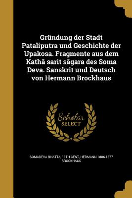 Gründung der Stadt Pataliputra und Geschichte der Upakosa. Fragmente aus dem Kathâ sarit sâgara des Soma Deva. Sanskrit und Deutsch von Hermann Brockh