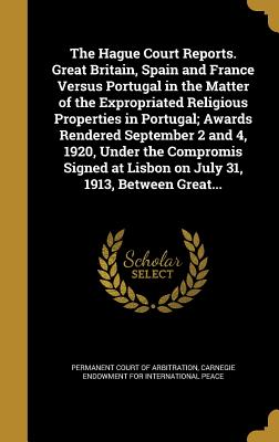 The Hague Court Reports. Great Britain, Spain and France Versus Portugal in the Matter of the Expropriated Religious Properties in Portugal; Awards Re