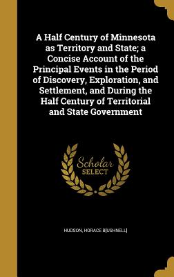 A Half Century of Minnesota as Territory and State; a Concise Account of the Principal Events in the Period of Discovery, Exploration, and Settlement,