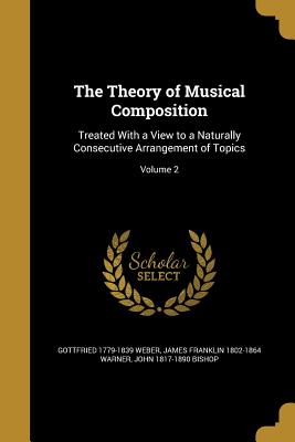The Theory of Musical Composition: Treated With a View to a Naturally Consecutive Arrangement of Topics; Volume 2