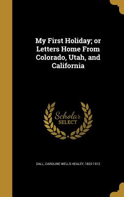 My First Holiday; or Letters Home From Colorado, Utah, and California