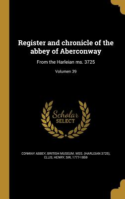 Register and chronicle of the abbey of Aberconway: From the Harleian ms. 3725; Volumen 39