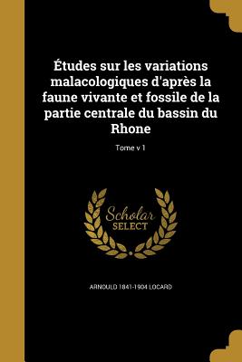 Études sur les variations malacologiques d'après la faune vivante et fossile de la partie centrale du bassin du Rhone; Tome v 1